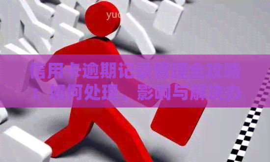 信用卡逾期记录管理全攻略：如何处理、影响与解决办法