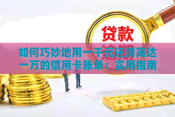 如何巧妙地用一千元还清高达一万的信用卡账单：实用指南和策略