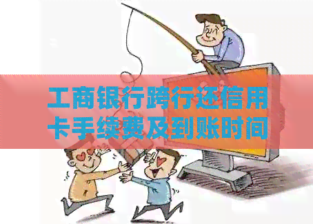 工商银行跨行还信用卡手续费及到账时间：如何计算和处理？