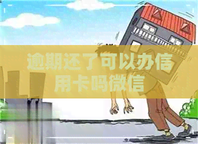 逾期还了可以办信用卡吗微信