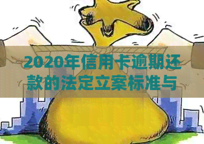 2020年信用卡逾期还款的法定立案标准与操作流程解析