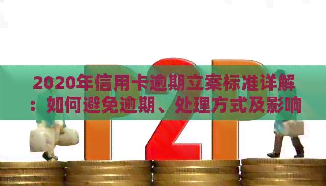 2020年信用卡逾期立案标准详解：如何避免逾期、处理方式及影响分析