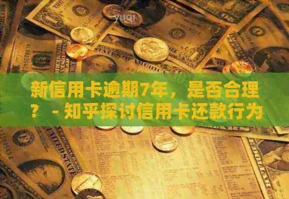 新信用卡逾期7年，是否合理？ - 知乎探讨信用卡还款行为的影响和解决方案