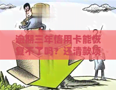 逾期三年信用卡能恢复不了吗？还清款项后能否继续使用？