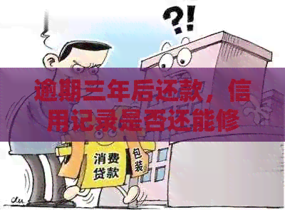 逾期三年后还款，信用记录是否还能修复？如何恢复信用评分？