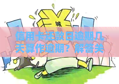 信用卡还款日逾期几天算作逾期？解答关于信用卡过期还款的全面疑问