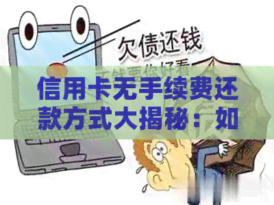 信用卡无手续费还款方式大揭秘：如何轻松免费还款！