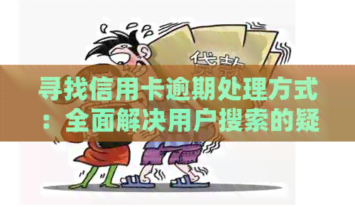 寻找信用卡逾期处理方式：全面解决用户搜索的疑问和需求