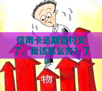 信用卡逾期首付交了，我该怎么办？了解解决方案和应对策略