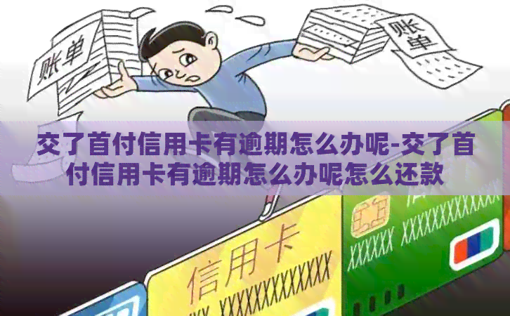 交了首付信用卡有逾期怎么办呢-交了首付信用卡有逾期怎么办呢怎么还款