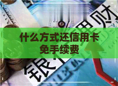 什么方式还信用卡免手续费