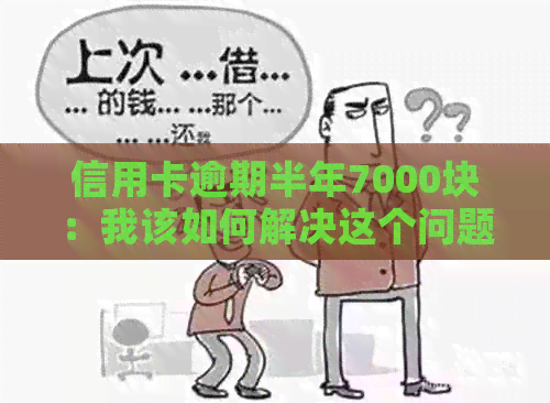 信用卡逾期半年7000块：我该如何解决这个问题并避免未来的信用损失？