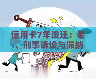 信用卡7年没还：老、刑事诉讼与滞纳金减免，怎么办？