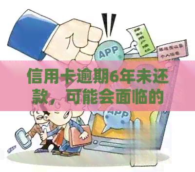信用卡逾期6年未还款，可能会面临的后果与解决方案全面解析