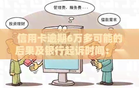 信用卡逾期6万多可能的后果及银行起诉时间：一份全面指南