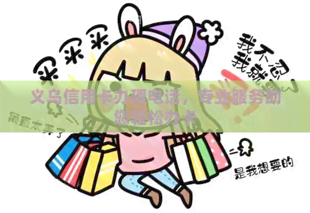 义乌信用卡办理电话，专业服务助您轻松办卡