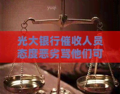 光大银行人员态度恶劣骂他们可以吗-光大银行人员态度恶劣骂他们可以吗?