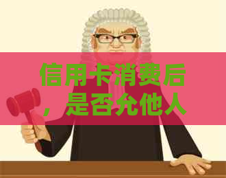 信用卡消费后，是否允他人代办还款？