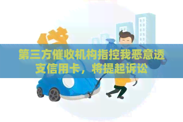 第三方机构指控我恶意透支信用卡，将提起诉讼