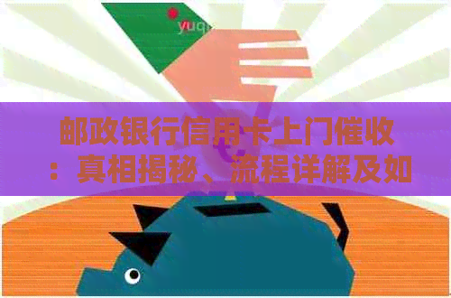 邮政银行信用卡上门：真相揭秘、流程详解及如何应对