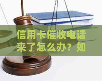 信用卡电话来了怎么办？如何应对上门和解决相关问题