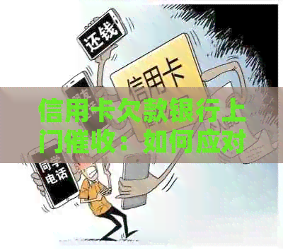 信用卡欠款银行上门：如何应对、解决办法及注意事项全面解析