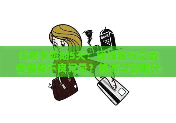 信用卡逾期5天：建设银行是否会留有不良记录？解答与影响分析