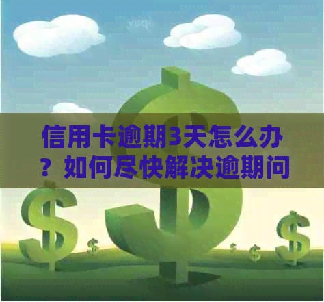 信用卡逾期3天怎么办？如何尽快解决逾期问题并防止影响信用？
