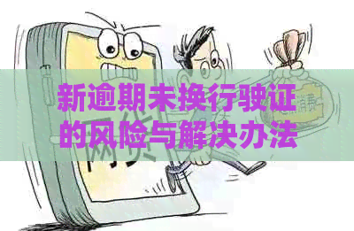 新逾期未换行驶证的风险与解决办法：你不可不知的关键步骤