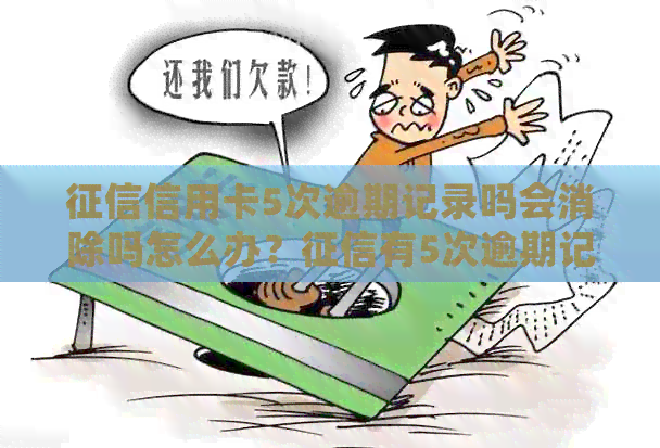 信用卡5次逾期记录吗会消除吗怎么办？有5次逾期记录严重吗？