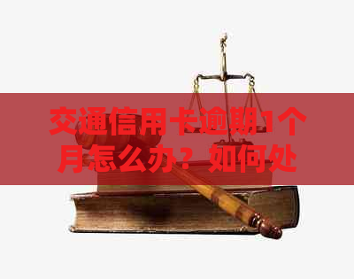 交通信用卡逾期1个月怎么办？如何处理交通银行信用卡25000逾期一年的问题？