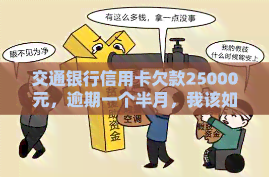 交通银行信用卡欠款25000元，逾期一个半月，我该如何解决？