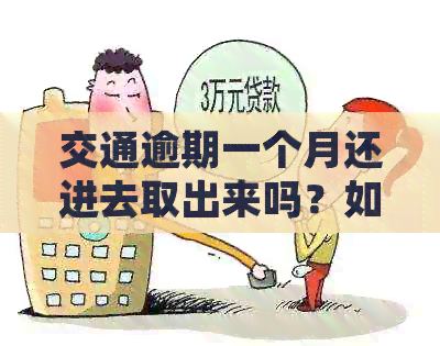 交通逾期一个月还进去取出来吗？如何解决逾期问题？