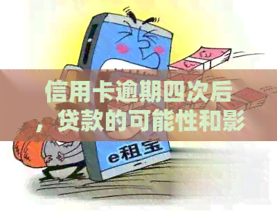 信用卡逾期四次后，贷款的可能性和影响有哪些？
