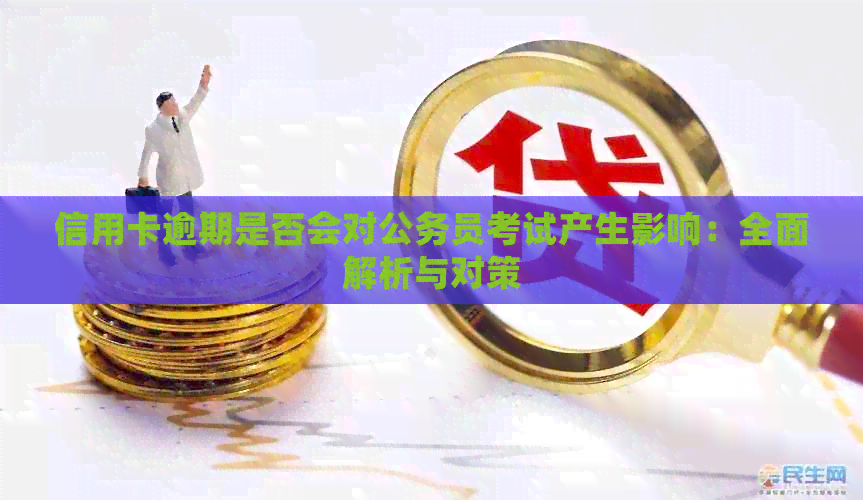 信用卡逾期是否会对公务员考试产生影响：全面解析与对策