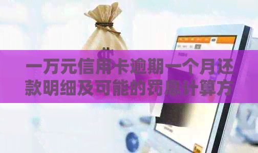 一万元信用卡逾期一个月还款明细及可能的罚息计算方式