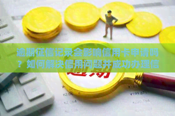 逾期记录会影响信用卡申请吗？如何解决信用问题并成功办理信用卡？