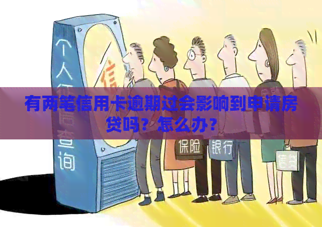 有两笔信用卡逾期过会影响到申请房贷吗？怎么办？