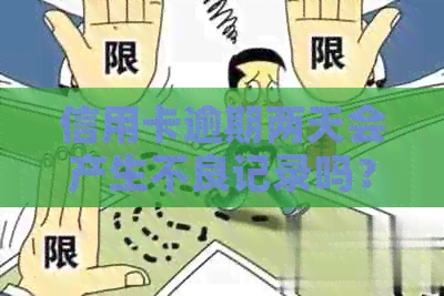 信用卡逾期两天会产生不良记录吗？了解逾期还款对信用记录的影响及解决方法