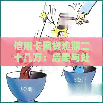 信用卡网贷逾期二十几万：后果与处理方法