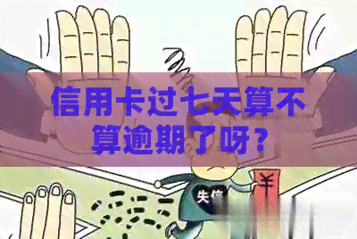 信用卡过七天算不算逾期了呀？