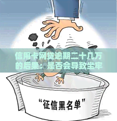 信用卡网贷逾期二十几万的后果：是否会导致坐牢？如何妥善处理债务问题？