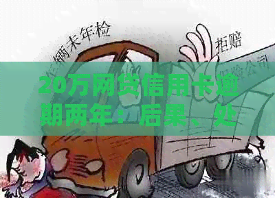 20万网贷信用卡逾期两年：后果、处理方法与利息详解，逾期三个月如何应对？