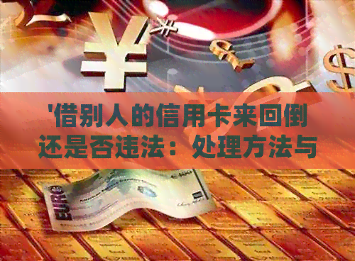 '借别人的信用卡来回倒还是否违法：处理方法与建议'