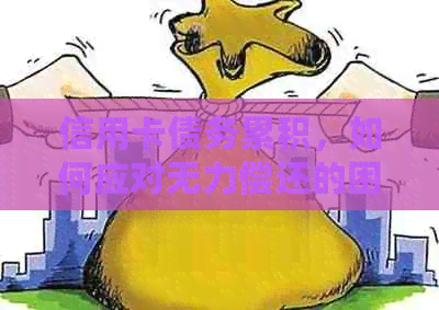 信用卡债务累积，如何应对无力偿还的困境？