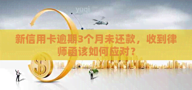 新信用卡逾期3个月未还款，收到律师函该如何应对？