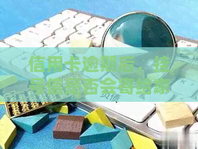 信用卡逾期后，挂号信是否会寄给家人？如何处理逾期还款问题？