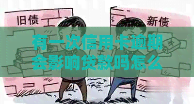 有一次信用卡逾期会影响贷款吗怎么办，记录受影响吗？