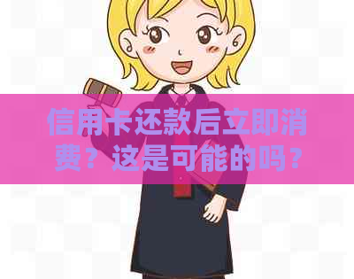 信用卡还款后立即消费？这是可能的吗？解答您的疑问并提供全面指南！