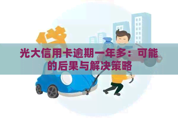 光大信用卡逾期一年多：可能的后果与解决策略